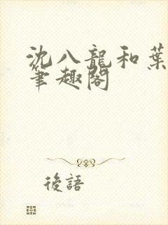 沈八龙和叶可怡笔趣阁