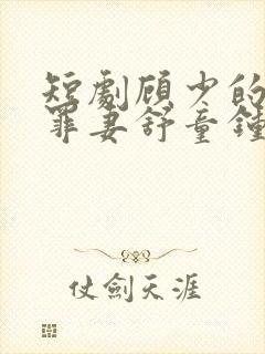 短剧顾少的隐婚罪妻舒童钟熙