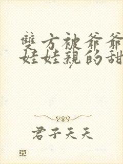 双方被爷爷定下娃娃亲的甜宠文