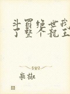 斗罗绝世我搬来了整个龙王免费阅读