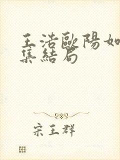 王浩欧阳如静续集结局