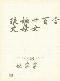 扶她艹百合高辣文母女封面