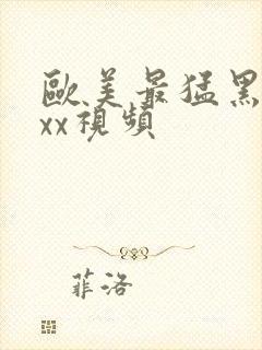 欧美最猛黑人xxx视频