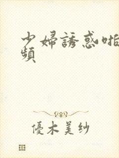 少妇诱惑啪啪视频