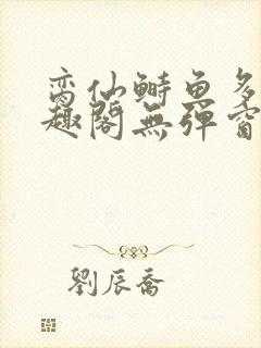 脔仙鲥鱼多刺笔趣阁无弹窗