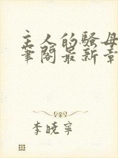 主人的骚母狗趣笔阁最新章节更新时