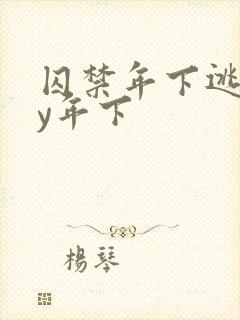 囚禁年下逃跑by年下