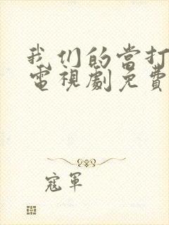 我们的当打之年电视剧免费观看全集高清