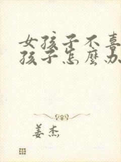 女孩子不喜欢男孩子怎么办