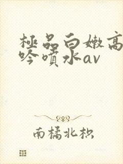 极品白嫩高潮呻吟喷水av