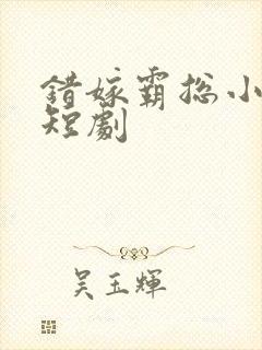 错嫁霸总小甜妻短剧封面