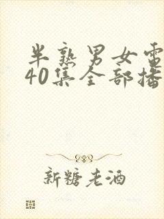 半熟男女电视剧40集全部播放