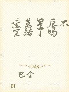 亿万星辰不及你完结了吗