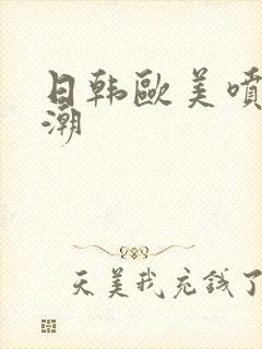 日韩欧美喷水高潮