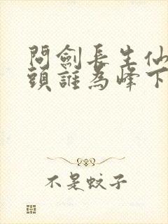 问剑长生仙路尽头谁为峰下一句是什么