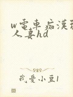 w电车痴汉玩弄人妻hd