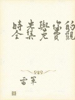 时光与你的很甜全集免费观看