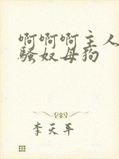 啊啊啊主人调教骚奴母狗