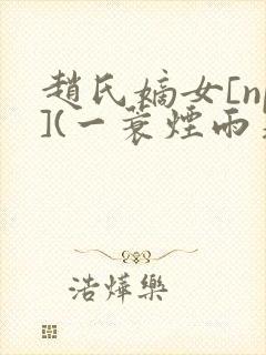 赵氏嫡女[np](一蓑烟雨著)