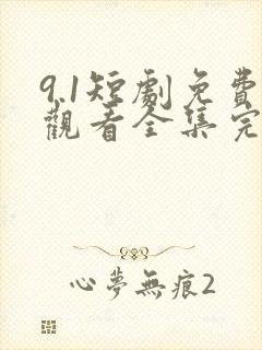 9.1短剧免费观看全集完整版