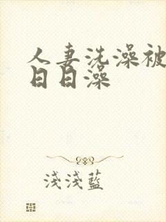 人妻洗澡被强工日日澡封面