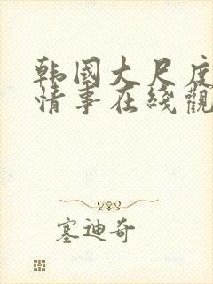 韩国大尺度电影情事在线观看