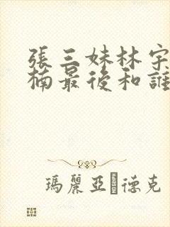 张三妹林宇果楠楠最后和谁在一起