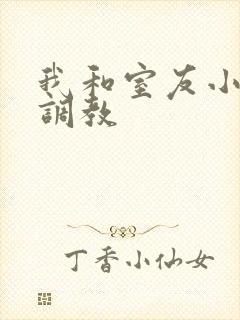 我和室友小敏被调教