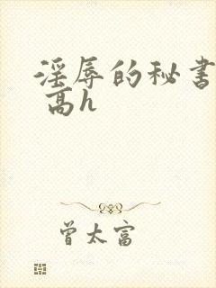 淫辱的秘书调教 高h