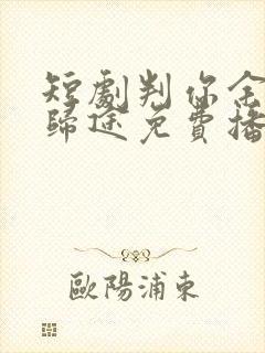 短剧判你余生无归途免费播放