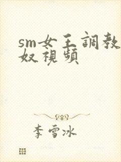 sm女王调教女奴视频