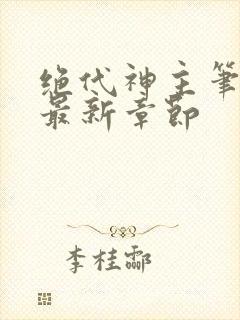 绝代神主笔趣阁最新章节