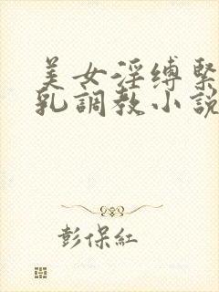 美女淫缚紧缚榨乳调教小说