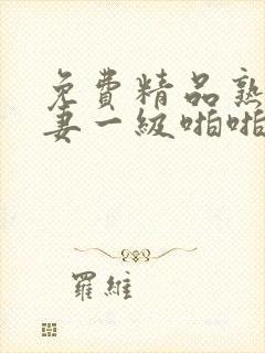 免费精品熟女人妻一级啪啪片