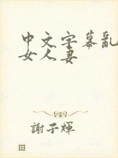 中文字幕乱码熟女人妻