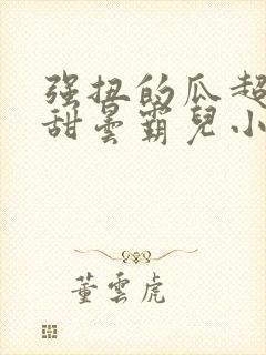 强扭的瓜超甜甜甜昙霸儿小说