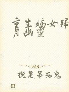 重生嫡女归来鬼月幽灵