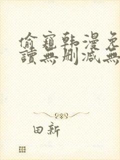 偷窥韩漫免费阅读无删减无遮羞