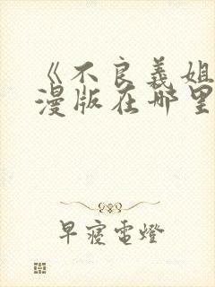 《不良义姐》动漫版在哪里可以看