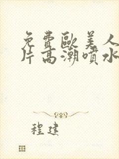 免费欧美人交大片高潮喷水