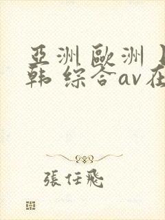 亚洲 欧洲 日韩 综合av在线