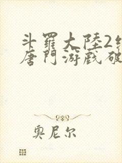 斗罗大陆2绝世唐门游戏破解版