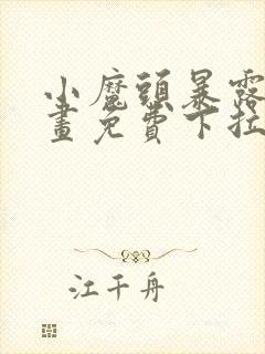 小魔头暴露啦漫画免费下拉式漫画