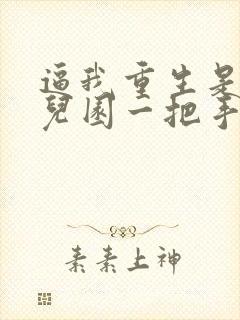 逼我重生是吧幼儿园一把手免费阅读