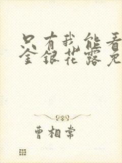 只有我能看by金银花露免费阅读笔趣阁