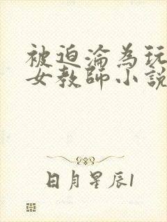 被迫沦为玩物的女教师小说