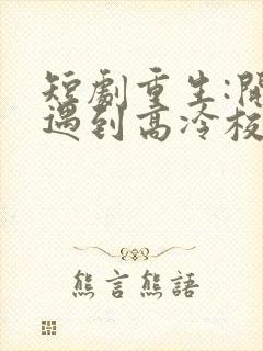 短剧重生:开局遇到高冷校花在线观看