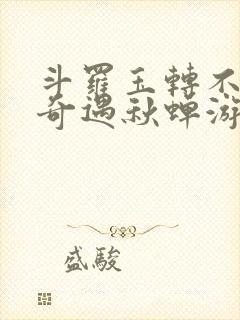 斗罗玉转不乐的奇遇秋蝉游戏