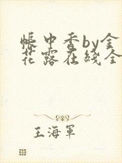 帐中香by金银花露在线全文免费阅读笔趣阁