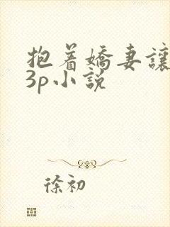抱着娇妻让人玩3p小说